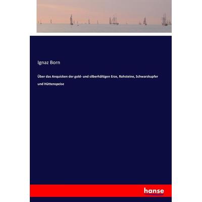 Über das Anquicken der gold- und silberhältigen Erze, Rohsteine, Schwarzkupfer und Hüttenspeise, Taschenbuch von Ignaz Born, Hansebooks,