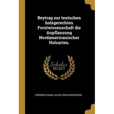 Beytrag Zur Teutschen Holzgerechten Forstwissenschaft Die Anpflanzung Nordamericanischer Holzarten., Taschenbuch von , Creative Media Partners, LLC,
