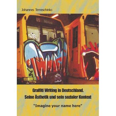 Graffiti Writing in Deutschland. Seine Ästhetik und sein sozialer Kontext: 'Imagine your name here'; Taschenbuch von Johannes Temeschinko, Disserta