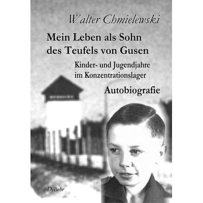 Mein Leben als Sohn des Teufels von Gusen - Kinder- und Jugendjahre im KZ - Autobiografie, Taschenbuch von Walter Chmielewski, Verlag DeBehr,