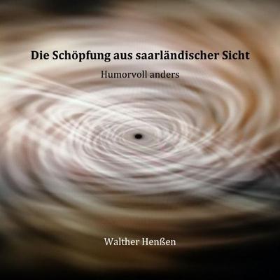 Die Schöpfung aus saarländischer Sicht, Taschenbuch von Walther Henssen, Epubli, 978-3-7575-3454-7