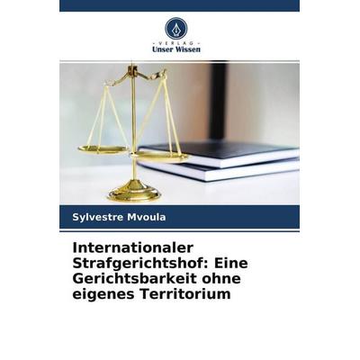 Internationaler Strafgerichtshof: Eine Gerichtsbarkeit ohne eigenes Territorium, Taschenbuch von Sylvestre Mvoula, Verlag Unser Wissen,