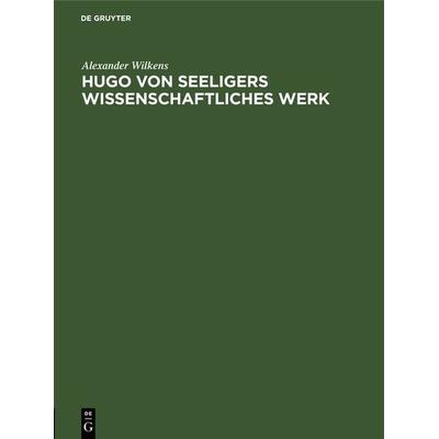 Hugo von Seeligers wissenschaftliches Werk, Gebundene Ausgabe von Alexander Wilkens, De Gruyter Oldenbourg, 978-3-486-75622-7