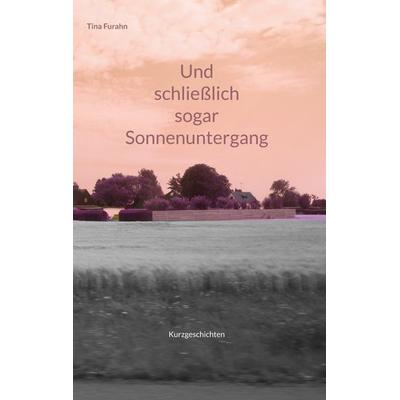 Und schließlich sogar Sonnenuntergang, Gebundene Ausgabe von Tina Furahn, BoD – Books on Demand, 978-3-7557-7782-3