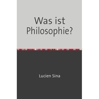 Was ist Philosophie?, Taschenbuch von Lucien Sina, Epubli, 978-3-7584-7828-4