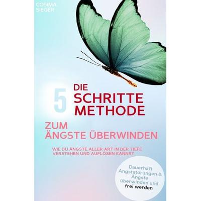 DIE 5 SCHRITTE METHODE ZUM ÄNGSTE ÜBERWINDEN: Wie Du Ängste aller Art in der Tiefe verstehen und auflösen kannst, Taschenbuch von Cosima Sieger,