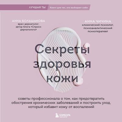 Sekrety zdorovya kozhi. Sovety professionala o tom, kak predotvratit obostreniya hronicheskih zabolevaniy i postroit uhod, kotoryy izbavit kozhu ot