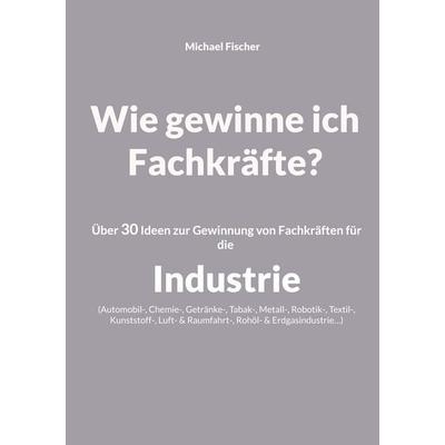 Wie gewinne ich Fachkräfte?, Taschenbuch von Michael Fischer, BoD – Books on Demand, 978-3-7568-5994-8