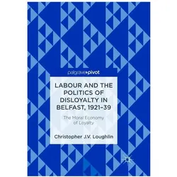 Labour and the Politics of Disloyalty in Belfast, 1921-39, Fachbücher von Christopher J. V. Loughlin, Christopher J V Loughlin