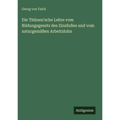 Die Thünen'sche Lehre vom Bildungsgesetz des Zinsfußes und vom naturgemäßen Arbeitslohn, Gebundene Ausgabe von Georg Falck, Antigonos Verlag,