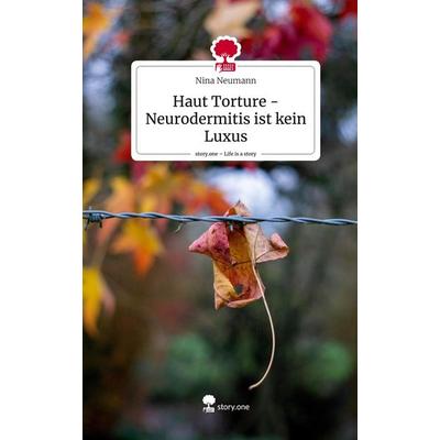 Haut Torture - Neurodermitis ist kein Luxus. Life is a Story - story.one, Gebundene Ausgabe von Nina Neumann, Story.one publishing, 978-3-7115-1335-9