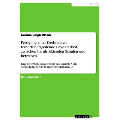Fertigung eines Drehteils als lernortübergreifende Projektarbeit zwischen berufsbildenden Schulen und Betrieben, Taschenbuch von Garima Singh Uttam,