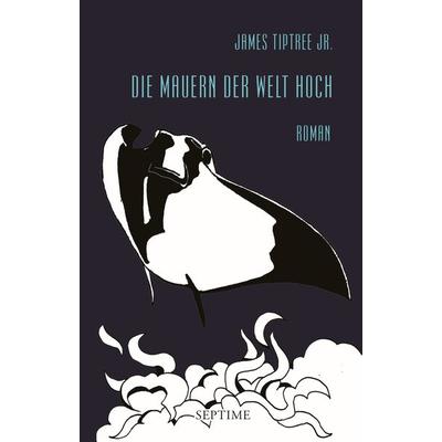 Die Mauern der Welt hoch, Gebundene Ausgabe von James Tiptree Jr., Septime Verlag, 978-3-902711-46-5