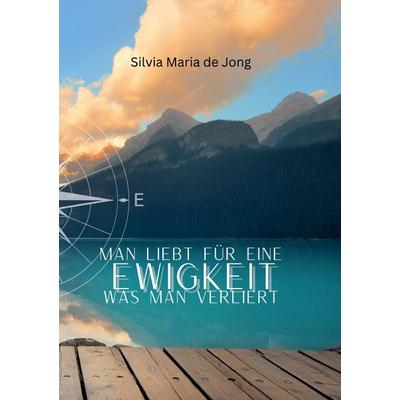 Man liebt für eine Ewigkeit was man verliert, Taschenbuch von Silvia Maria de Jong, BoD – Books on Demand, 978-3-7583-6994-0