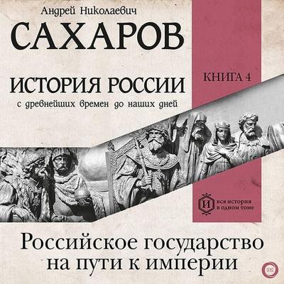 Istoriya Rossii s drevneyshih vremen do nashih dney. Kniga 4. Rossiyskoe gosudarstvo na puti k imperii - Andrey Nikolaevich Sakharov, Audio,