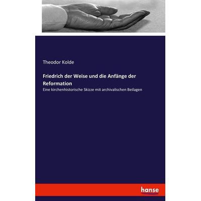 Friedrich der Weise und die Anfänge der Reformation, Taschenbuch von Theodor Kolde, Hansebooks, 978-3-7436-6308-4