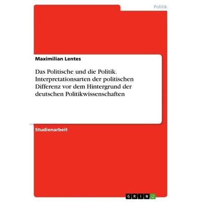 Das Politische und die Politik. Interpretationsarten der politischen Differenz vor dem Hintergrund der deutschen Politikwissenschaften, Taschenbuch