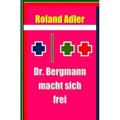 Dr. Bergmann macht sich frei, Taschenbuch von Roland Adler, Epubli, 978-3-7418-8989-9