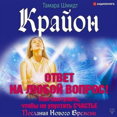 Krayon. Otvet na lyuboy vopros. Kak postupit'; chtoby ne upustit' schast'e - Tamara Schmidt, Audio, 9785171429492