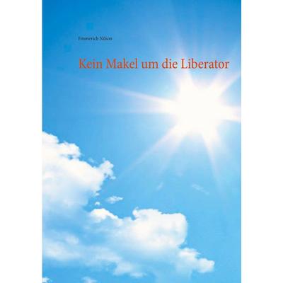 Kein Makel um die Liberator, Taschenbuch von Emmerich Nilson, BoD – Books on Demand, 978-3-7386-2907-1
