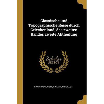 Classische und Topographische Reise durch Griechenland, des zweiten Bandes zweite Abtheilung, Taschenbuch von Edward Dodwell,Friedrich Sickler,