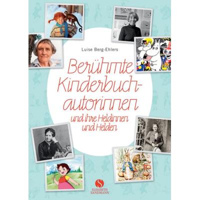 Berühmte Kinderbuchautorinnen und ihre Heldinnen und Helden, Gebundene Ausgabe von Luise Berg-Ehlers, Elisabeth Sandmann Verlag, 978-3-945543-27-6