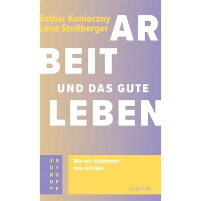 Arbeit und das gute Leben, Taschenbuch von Esther Konieczny,Lena Stossberger, Atrium Verlag AG, 978-3-85535-207-4