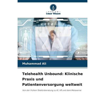 Telehealth Unbound: Klinische Praxis und Patientenversorgung weltweit, Taschenbuch von Muhammad Ali, Verlag Unser Wissen, 978-620-8-83880-5