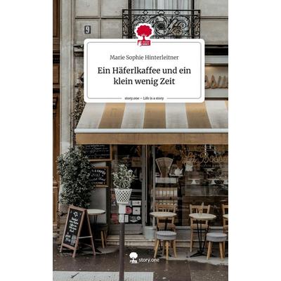 Ein Häferlkaffee und ein klein wenig Zeit. Life is a Story - story.one, Gebundene Ausgabe von Marie Sophie Hinterleitner, Story.one publishing,