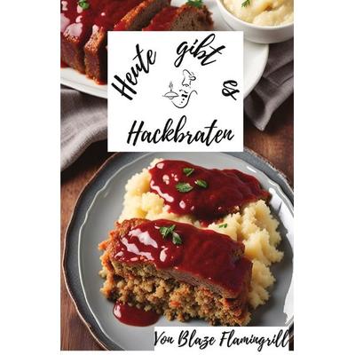 Heute gibt es / Heute gibt es - Hackbraten, Taschenbuch von Blaze Flamingrill, Epubli, 978-3-7584-7457-6