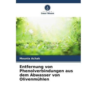 Entfernung von Phenolverbindungen aus dem Abwasser von Olivenmühlen, Taschenbuch von Mounia Achak, Verlag Unser Wissen, 978-620-5-04722-4