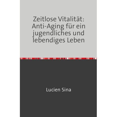 Zeitlose Vitalität: Anti-Aging für ein jugendliches und lebendiges Leben, Taschenbuch von Lucien Sina, Epubli, 978-3-7584-7082-0