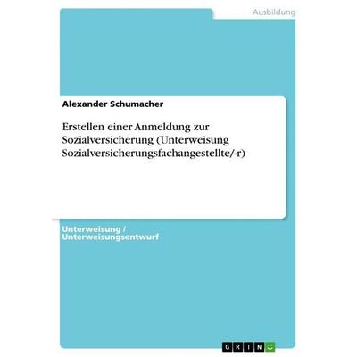Erstellen einer Anmeldung zur Sozialversicherung (Unterweisung Sozialversicherungsfachangestellte/-r), Taschenbuch von Alexander Schumacher, GRIN,