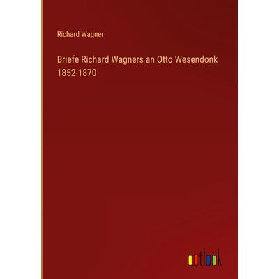 Briefe Richard Wagners an Otto Wesendonk 1852-1870, Gebundene Ausgabe von Richard Wagner, Outlook, 978-3-368-26955-5