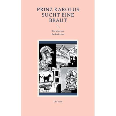 Prinz Karolus sucht eine Braut, Taschenbuch von Ulli Soak, BoD – Books on Demand, 978-3-7578-4689-3