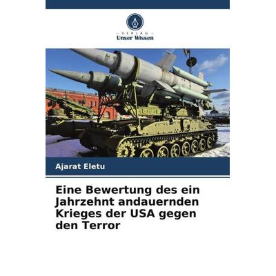 Eine Bewertung des ein Jahrzehnt andauernden Krieges der USA gegen den Terror, Taschenbuch von Ajarat Eletu, Verlag Unser Wissen, 978-620-6-43188-6