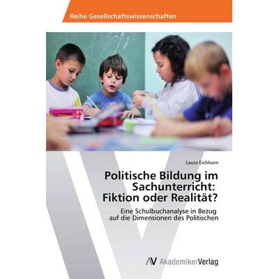 Politische Bildung im Sachunterricht: Fiktion oder Realität?, Taschenbuch von Laura Eichhorn, AV Akademikerverlag, 978-3-639-67540-5
