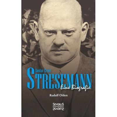 Olden, R: Gustav Ernst Stresemann. Eine Biographie., Taschenbuch von Rudolf Olden, Severus Verlag, 978-3-95801-644-6
