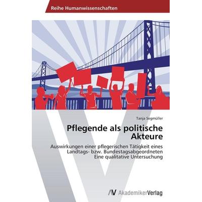 Pflegende als politische Akteure, Taschenbuch von Tanja Segmüller, AV Akademikerverlag, 978-3-639-44582-4