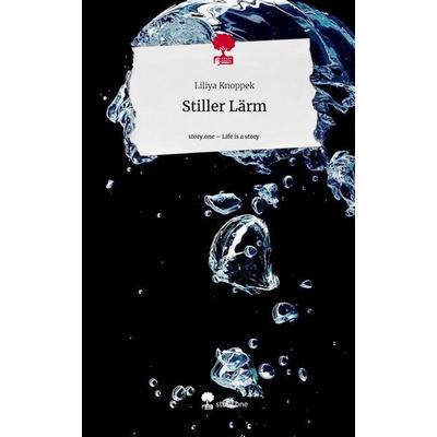 Stiller Lärm. Life is a Story - story.one, Gebundene Ausgabe von Liliya Knoppek, Story.one publishing, 978-3-7115-0775-4