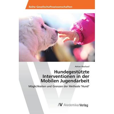 Hundegestützte Interventionen in der Mobilen Jugendarbeit, Taschenbuch von Adrian Wachauf, AV Akademikerverlag, 978-620-2-20328-9