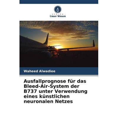 Ausfallprognose für das Bleed-Air-System der B737 unter Verwendung eines künstlichen neuronalen Netzes, Taschenbuch von Waheed Alwadiee, Verlag Unser