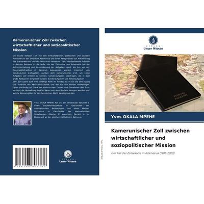 Kamerunischer Zoll zwischen wirtschaftlicher und soziopolitischer Mission, Taschenbuch von Yves Okala Mpehe, Verlag Unser Wissen, 978-620-8-80176-2