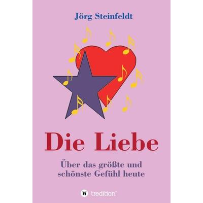 Die Liebe -Über das größte und schönste Gefühl heute, Gebundene Ausgabe von Jörg Steinfeldt, Tredition, 978-3-347-26857-9
