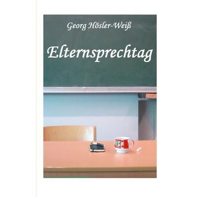 Elternsprechtag, Taschenbuch von Georg Hösler-Weiss, BoD – Books on Demand, 978-3-8482-1860-8