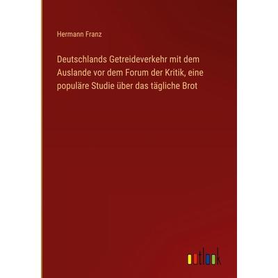 Deutschlands Getreideverkehr mit dem Auslande vor dem Forum der Kritik, eine populäre Studie über das tägliche Brot, Gebundene Ausgabe von Hermann