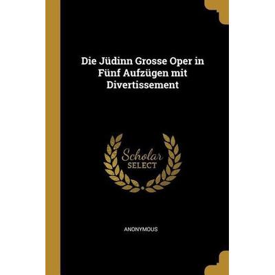 Die Jüdinn Grosse Oper in Fünf Aufzügen mit Divertissement -