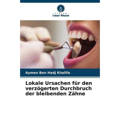 Lokale Ursachen für den verzögerten Durchbruch der bleibenden Zähne, Taschenbuch von Aymen Ben Hadj Khalifa, Verlag Unser Wissen, 978-620-9-25990-6