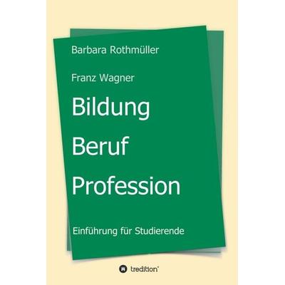 Bildung - Beruf - Profession, Gebundene Ausgabe von Barbara Rothmüller Franz Wagner, Tredition, 978-3-7345-9270-6