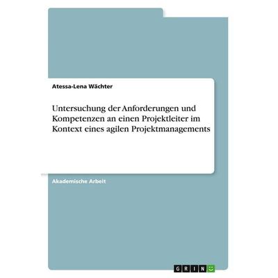 Untersuchung der Anforderungen und Kompetenzen an einen Projektleiter im Kontext eines agilen Projektmanagements, Taschenbuch von Atessa-Lena Wächter,